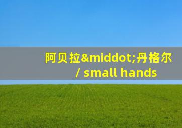 阿贝拉·丹格尔 / small hands